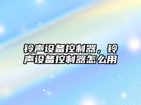 鈴聲設備控制器，鈴聲設備控制器怎么用